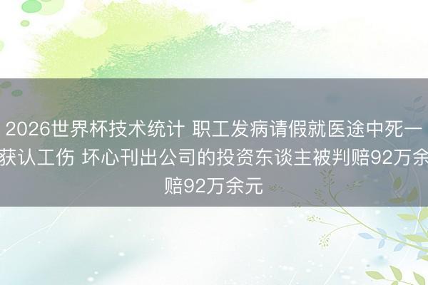 2026世界杯技术统计 职工发病请假就医途中死一火获认工伤 坏心刊出公司的投资东谈主被判赔92万余元