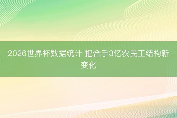 2026世界杯数据统计 把合手3亿农民工结构新变化