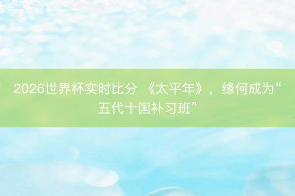2026世界杯实时比分 《太平年》，缘何成为“五代十国补习班”