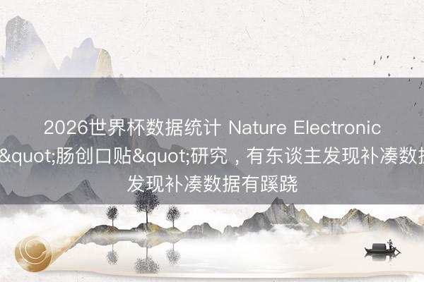 2026世界杯数据统计 Nature Electronics可降解"肠创口贴"研究 , 有东谈主发现补凑数据有蹊跷