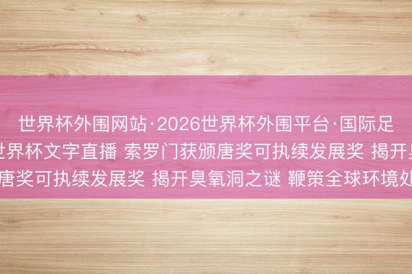 世界杯外围网站·2026世界杯外围平台·国际足联世界杯外围,2026世界杯文字直播 索罗门获颁唐奖可执续发展奖 揭开臭氧洞之谜 鞭策全球环境处罚