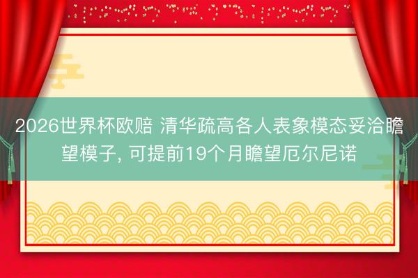 2026世界杯欧赔 清华疏高各人表象模态妥洽瞻望模子， 可提前19个月瞻望厄尔尼诺