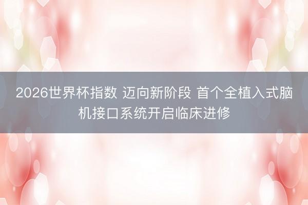 2026世界杯指数 迈向新阶段 首个全植入式脑机接口系统开启临床进修