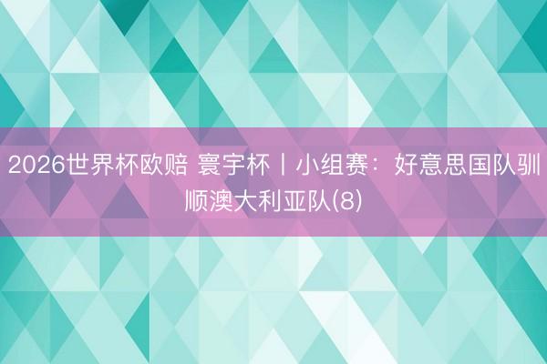 2026世界杯欧赔 寰宇杯丨小组赛:好意思国队驯顺澳大利亚队(8)